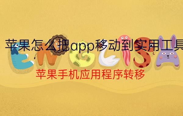 苹果怎么把app移动到实用工具 苹果手机应用程序转移